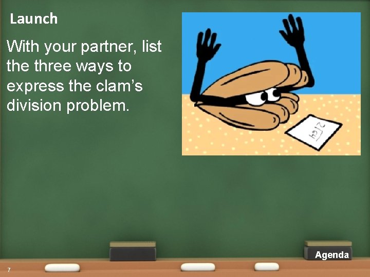 Launch With your partner, list the three ways to express the clam’s division problem. Launch With your partner, list the three ways to express the clam’s division problem.