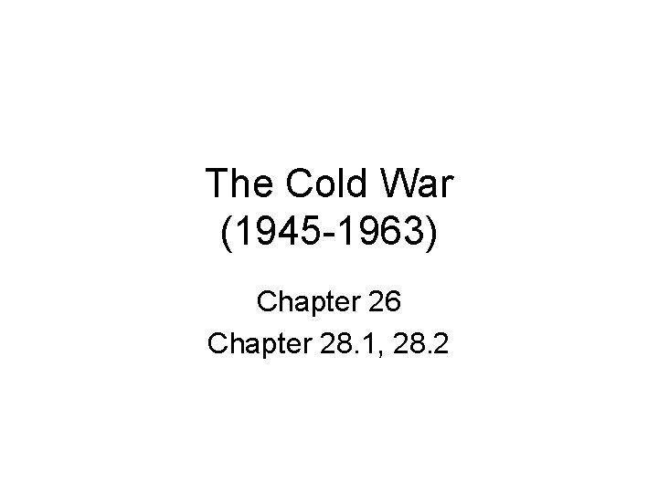 The Cold War (1945 -1963) Chapter 26 Chapter 28. 1, 28. 2 