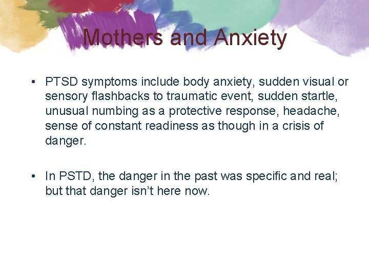 Mothers and Anxiety • PTSD symptoms include body anxiety, sudden visual or sensory flashbacks