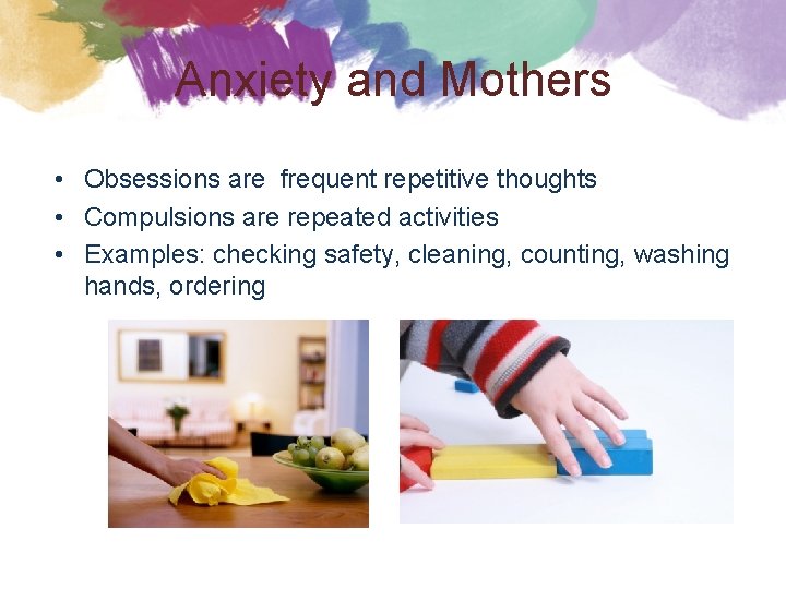 Anxiety and Mothers • Obsessions are frequent repetitive thoughts • Compulsions are repeated activities