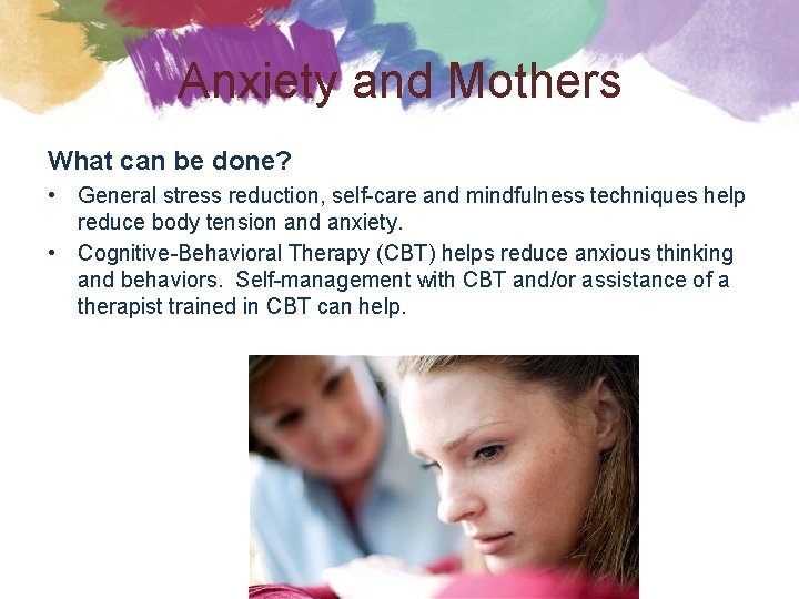 Anxiety and Mothers What can be done? • General stress reduction, self-care and mindfulness