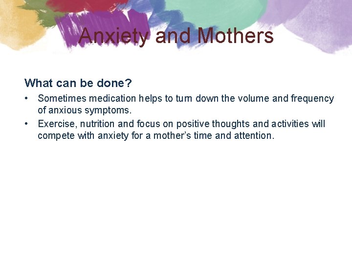 Anxiety and Mothers What can be done? • Sometimes medication helps to turn down