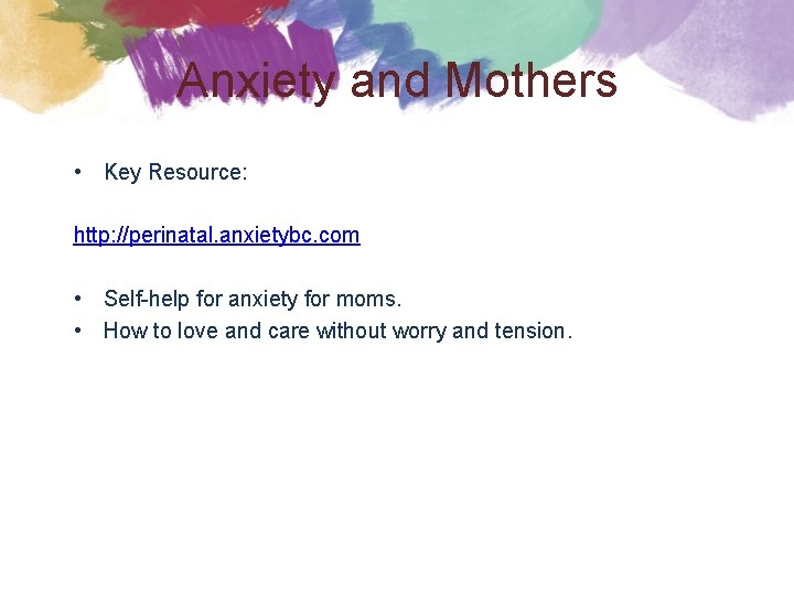 Anxiety and Mothers • Key Resource: http: //perinatal. anxietybc. com • Self-help for anxiety