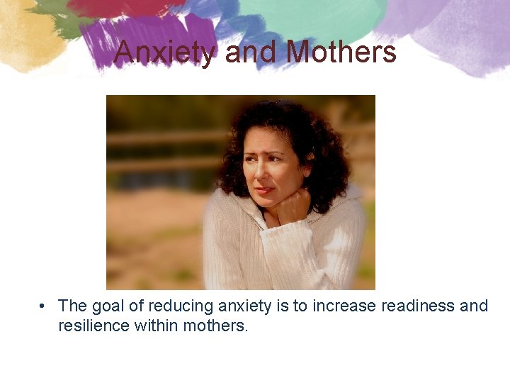 Anxiety and Mothers • The goal of reducing anxiety is to increase readiness and