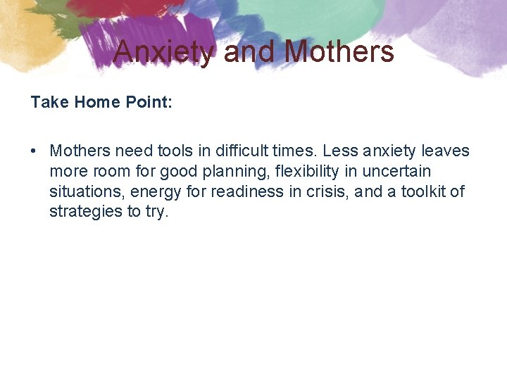 Anxiety and Mothers Take Home Point: • Mothers need tools in difficult times. Less