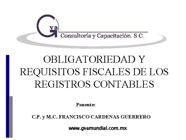 OBLIGATORIEDAD Y REQUISITOS FISCALES DE LOS REGISTROS CONTABLES Ponente: C. P. y M. C.