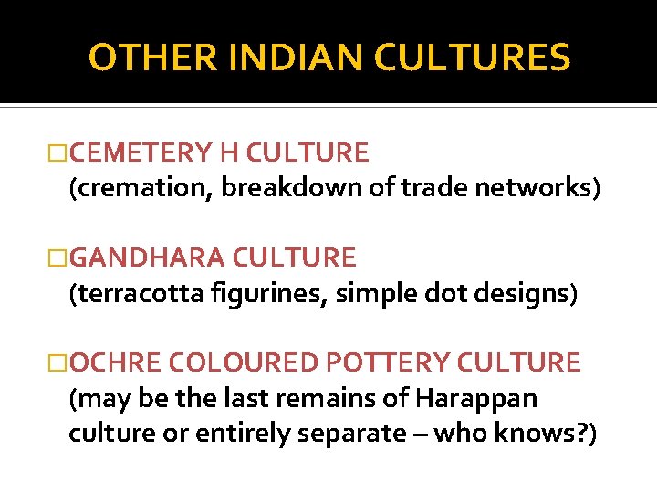 OTHER INDIAN CULTURES �CEMETERY H CULTURE (cremation, breakdown of trade networks) �GANDHARA CULTURE (terracotta