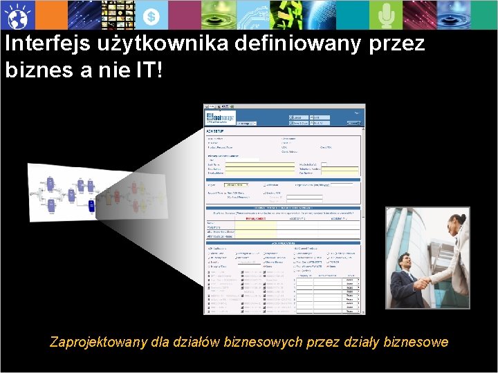 Interfejs użytkownika definiowany przez biznes a nie IT! Zaprojektowany dla działów biznesowych przez działy