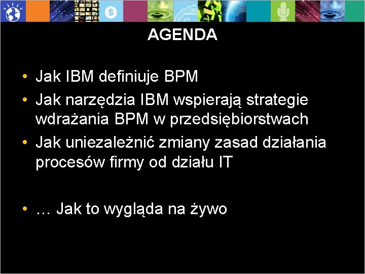 AGENDA • Jak IBM definiuje BPM • Jak narzędzia IBM wspierają strategie wdrażania BPM