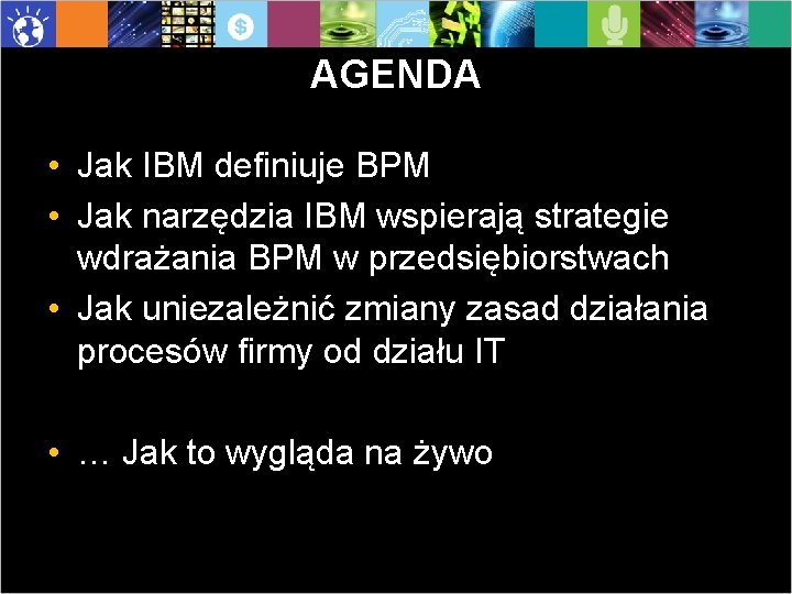 AGENDA • Jak IBM definiuje BPM • Jak narzędzia IBM wspierają strategie wdrażania BPM