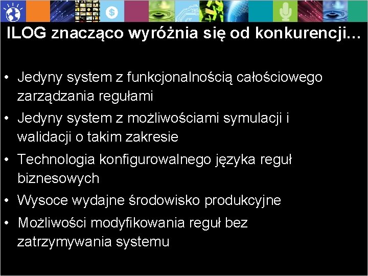 ILOG znacząco wyróżnia się od konkurencji… • Jedyny system z funkcjonalnością całościowego zarządzania regułami