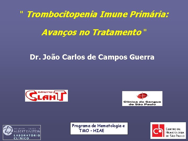 " Trombocitopenia Imune Primária: Avanços no Tratamento " Dr. João Carlos de Campos Guerra