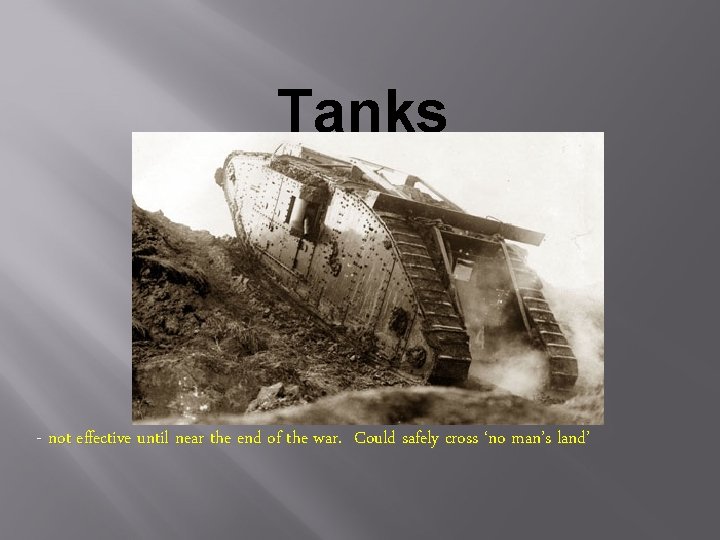 Tanks - not effective until near the end of the war. Could safely cross