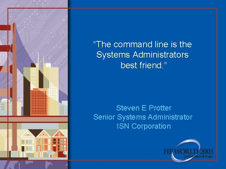 “The command line is the Systems Administrators best friend. ” Steven E Protter Senior
