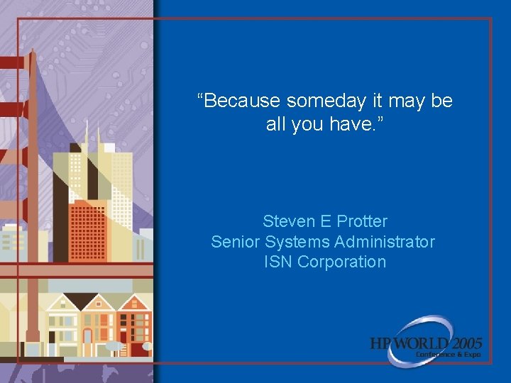 “Because someday it may be all you have. ” Steven E Protter Senior Systems