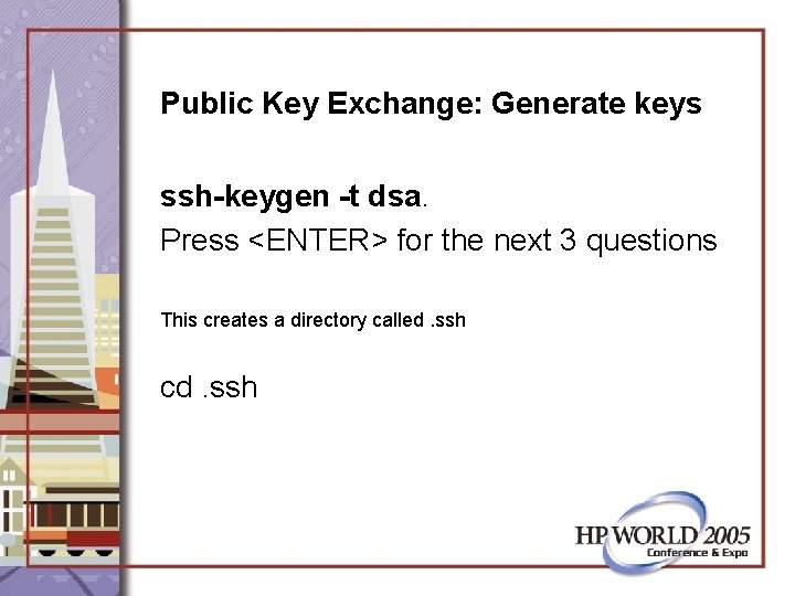 Public Key Exchange: Generate keys ssh-keygen -t dsa. Press <ENTER> for the next 3