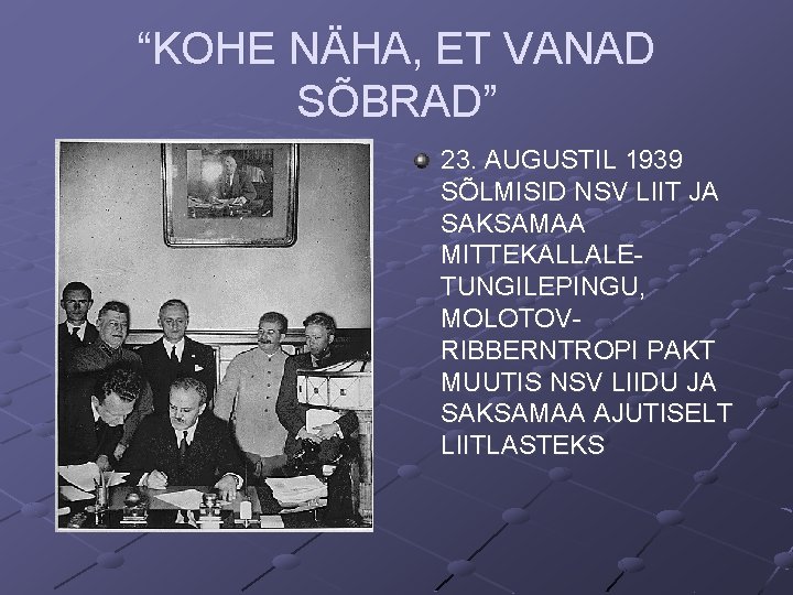 “KOHE NÄHA, ET VANAD SÕBRAD” 23. AUGUSTIL 1939 SÕLMISID NSV LIIT JA SAKSAMAA MITTEKALLALETUNGILEPINGU,