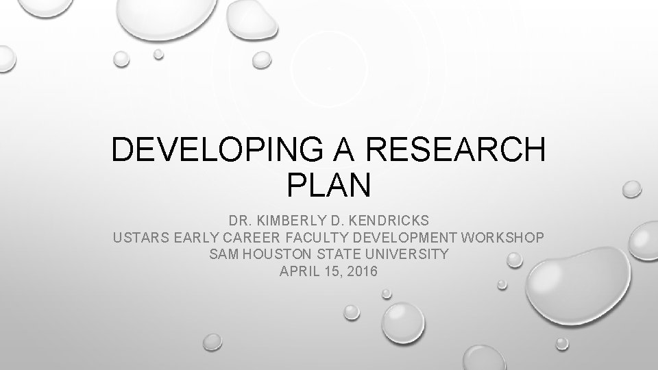 DEVELOPING A RESEARCH PLAN DR. KIMBERLY D. KENDRICKS USTARS EARLY CAREER FACULTY DEVELOPMENT WORKSHOP