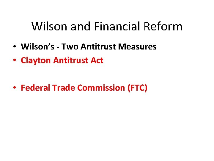 Wilson and Financial Reform • Wilson’s - Two Antitrust Measures • Clayton Antitrust Act