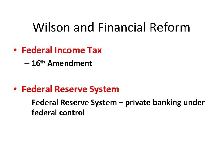 Wilson and Financial Reform • Federal Income Tax – 16 th Amendment • Federal