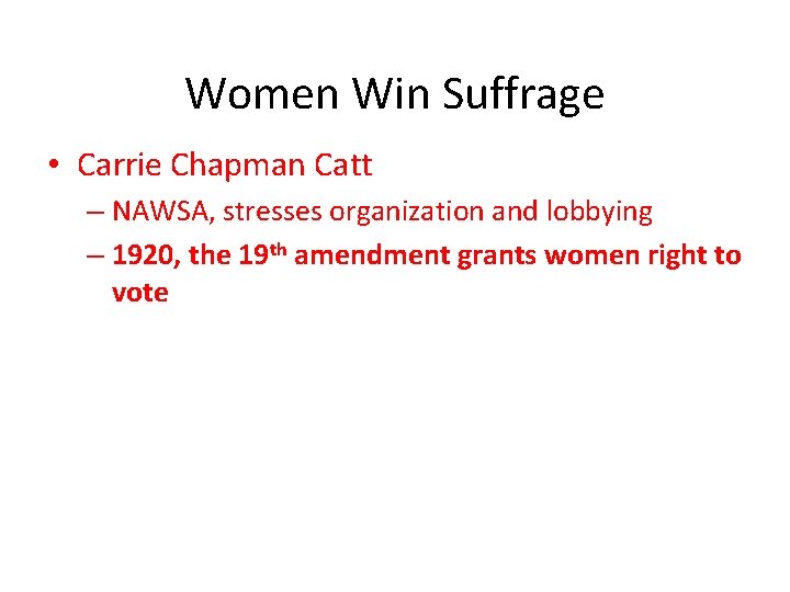 Women Win Suffrage • Carrie Chapman Catt – NAWSA, stresses organization and lobbying –