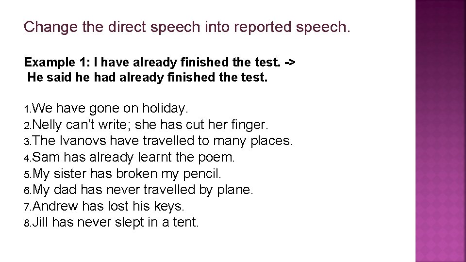 Change the direct speech into reported speech. Example 1: I have already finished the