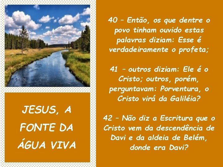 40 – Então, os que dentre o povo tinham ouvido estas palavras diziam: Esse