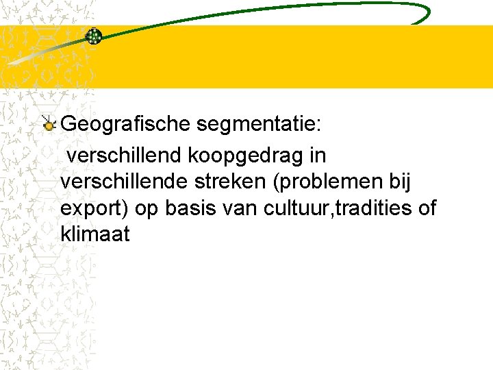 Geografische segmentatie: verschillend koopgedrag in verschillende streken (problemen bij export) op basis van cultuur,