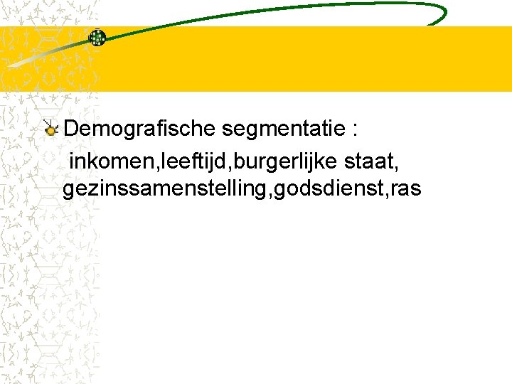 Demografische segmentatie : inkomen, leeftijd, burgerlijke staat, gezinssamenstelling, godsdienst, ras 