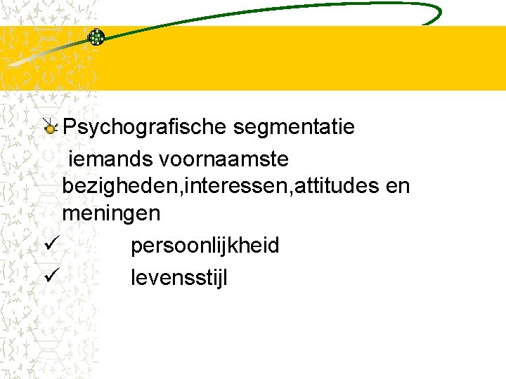 Psychografische segmentatie iemands voornaamste bezigheden, interessen, attitudes en meningen ü persoonlijkheid ü levensstijl 