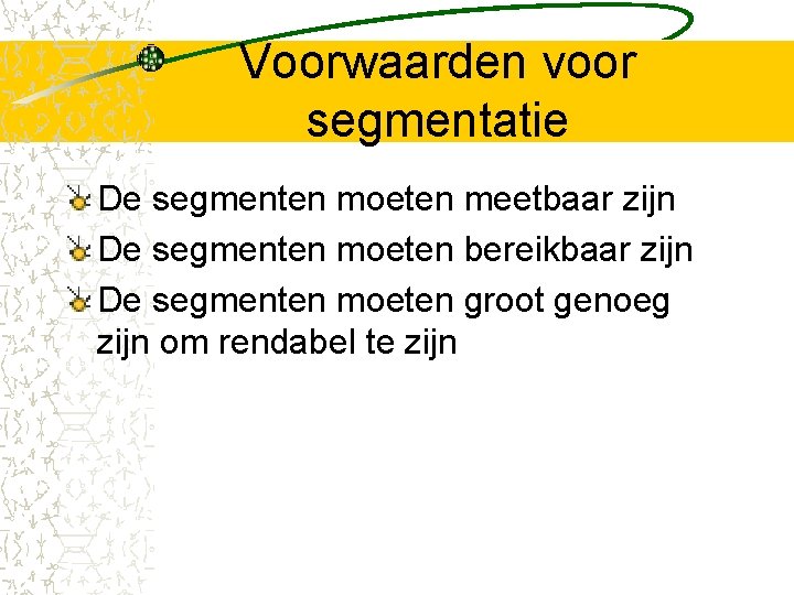 Voorwaarden voor segmentatie De segmenten moeten meetbaar zijn De segmenten moeten bereikbaar zijn De