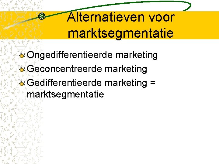 Alternatieven voor marktsegmentatie Ongedifferentieerde marketing Geconcentreerde marketing Gedifferentieerde marketing = marktsegmentatie 