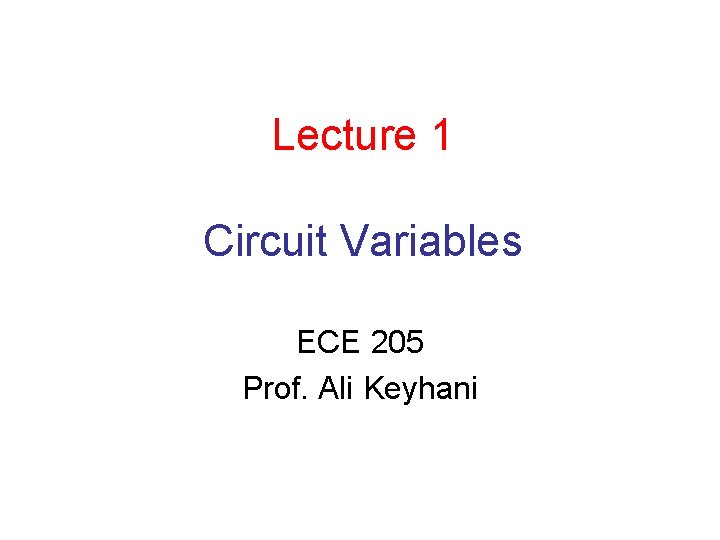 Lecture 1 Circuit Variables ECE 205 Prof. Ali Keyhani 