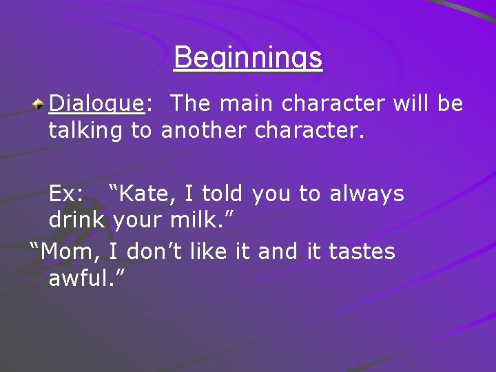 Beginnings Dialogue: The main character will be talking to another character. Ex: “Kate, I