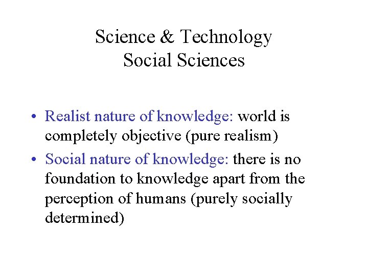Science & Technology Social Sciences • Realist nature of knowledge: world is completely objective Science & Technology Social Sciences • Realist nature of knowledge: world is completely objective