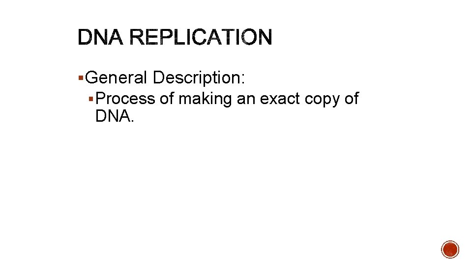 §General Description: § Process of making an exact copy of DNA. 