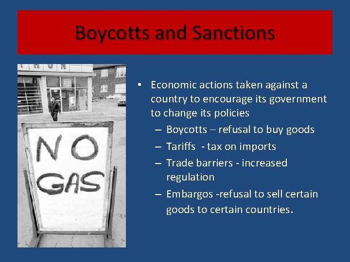 Boycotts and Sanctions • Economic actions taken against a country to encourage its government