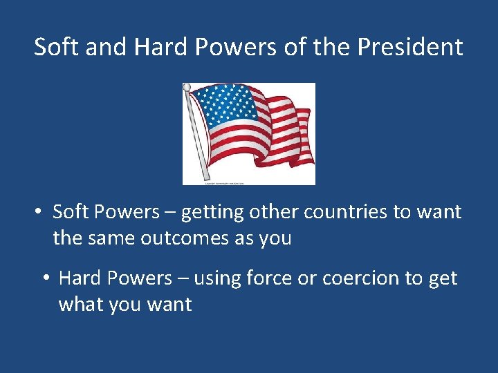 Soft and Hard Powers of the President • Soft Powers – getting other countries