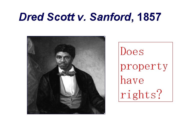 Dred Scott v. Sanford, 1857 Does property have rights? 