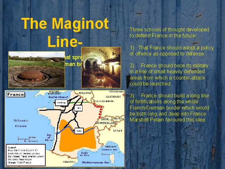 The Maginot Line. A vast fortification that spread along the French/German border Three schools