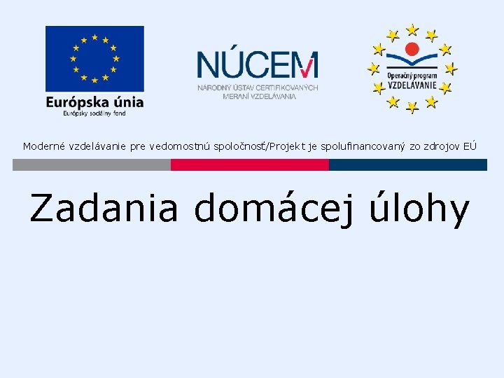 Moderné vzdelávanie pre vedomostnú spoločnosť/Projekt je spolufinancovaný zo zdrojov EÚ Zadania domácej úlohy Moderné vzdelávanie pre vedomostnú spoločnosť/Projekt je spolufinancovaný zo zdrojov EÚ Zadania domácej úlohy