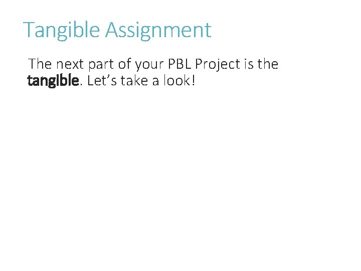 Tangible Assignment The next part of your PBL Project is the tangible. Let’s take