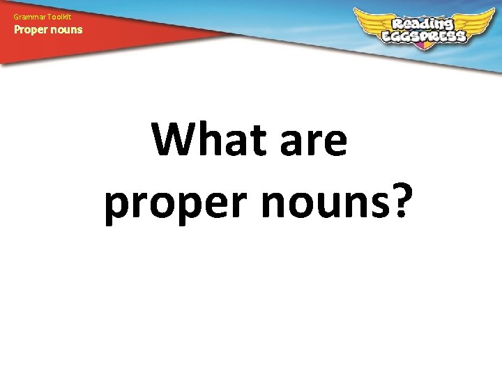 Grammar Toolkit Proper nouns What are proper nouns? 