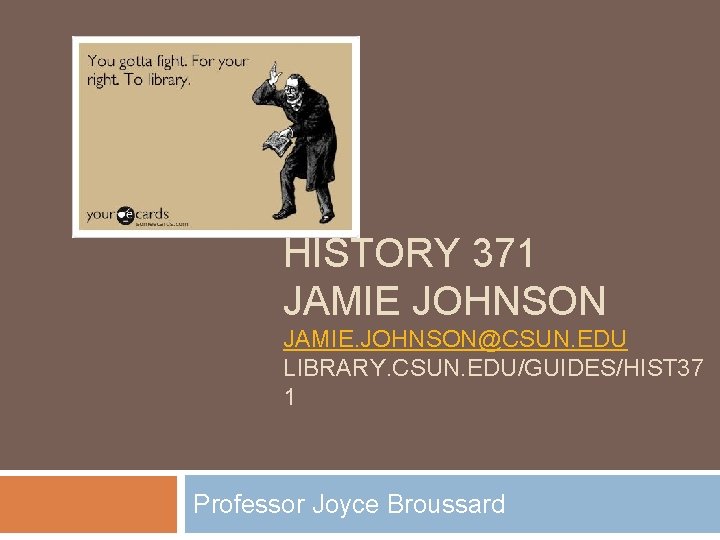 HISTORY 371 JAMIE JOHNSON JAMIE. JOHNSON@CSUN. EDU LIBRARY. CSUN. EDU/GUIDES/HIST 37 1 Professor Joyce