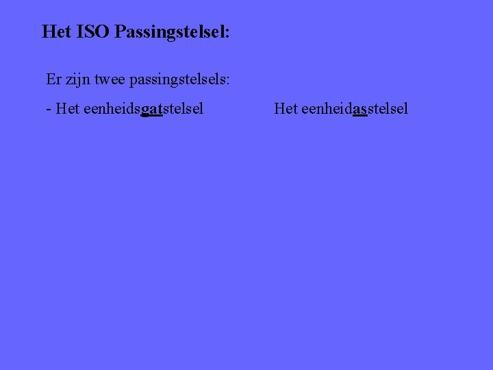 Het ISO Passingstelsel: Er zijn twee passingstelsels: - Het eenheidsgatstelsel Het eenheidasstelsel 