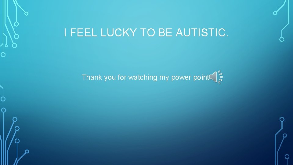 I FEEL LUCKY TO BE AUTISTIC. Thank you for watching my power point. 