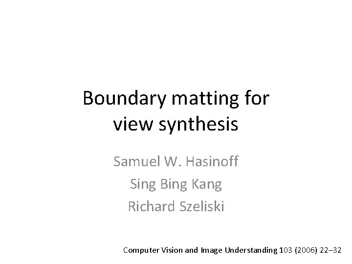 Boundary matting for view synthesis Samuel W. Hasinoff Sing Bing Kang Richard Szeliski Computer
