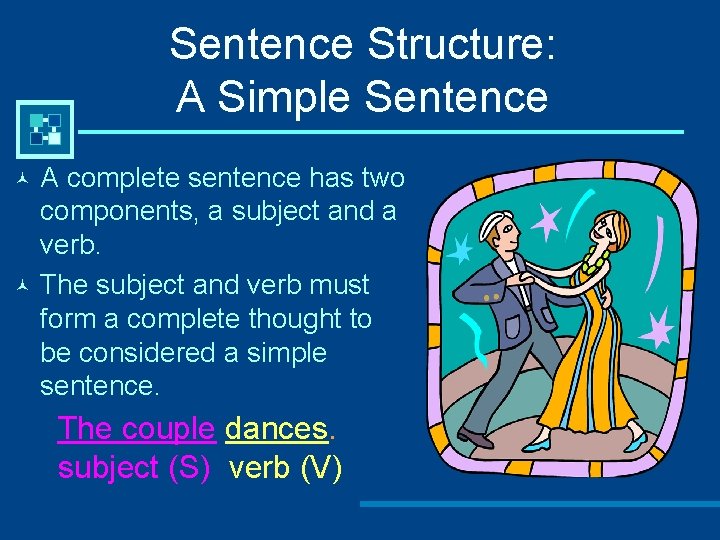 Sentence Structure: A Simple Sentence A complete sentence has two components, a subject and
