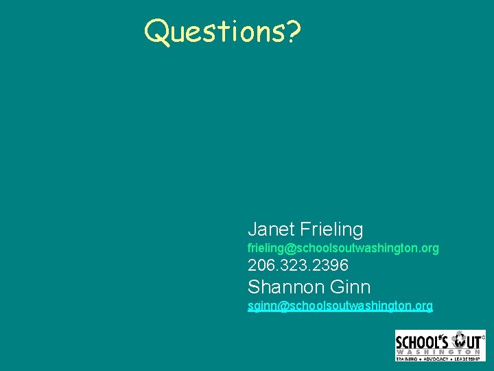 Questions? Janet Frieling frieling@schoolsoutwashington. org 206. 323. 2396 Shannon Ginn sginn@schoolsoutwashington. org 