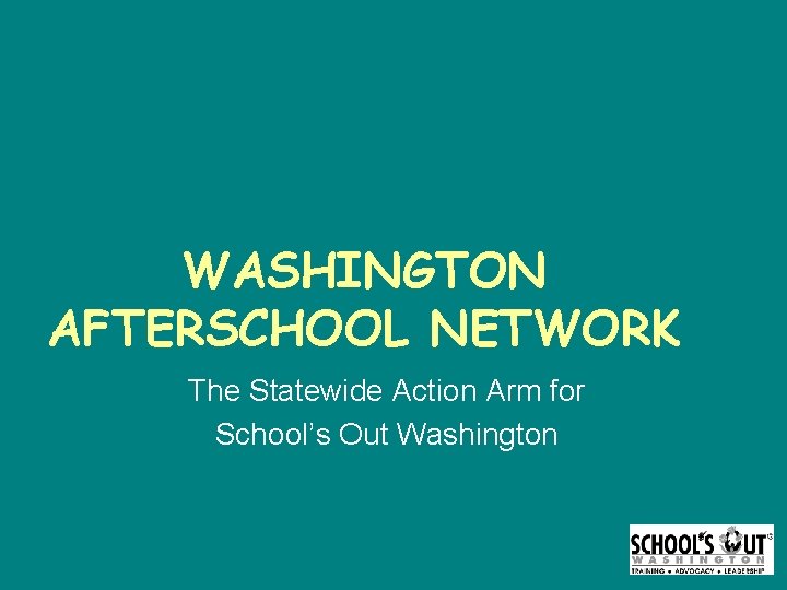 WASHINGTON AFTERSCHOOL NETWORK The Statewide Action Arm for School’s Out Washington 